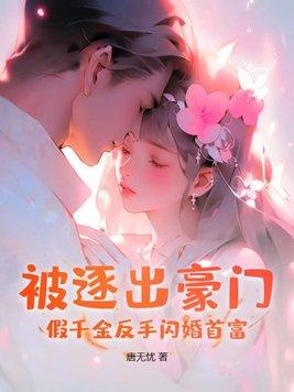 被逐出豪门?假千金反手闪婚首富 唐无忧